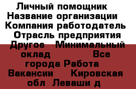 Личный помощник › Название организации ­ Компания-работодатель › Отрасль предприятия ­ Другое › Минимальный оклад ­ 30 000 - Все города Работа » Вакансии   . Кировская обл.,Леваши д.